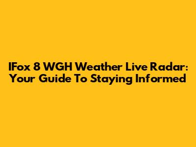 IFox 8 WGH Weather Live Radar: Your Guide To Staying Informed