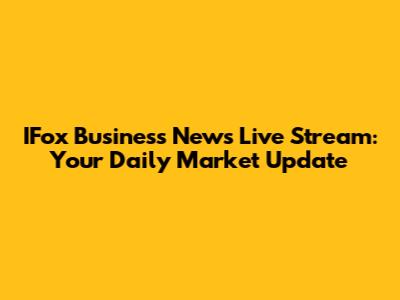 IFox Business News Live Stream: Your Daily Market Update