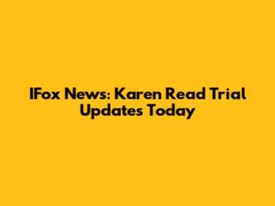 IFox News: Karen Read Trial Updates Today