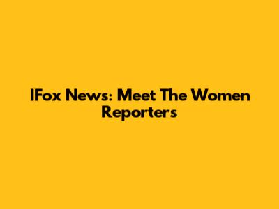 IFox News: Meet The Women Reporters