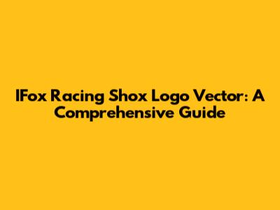 IFox Racing Shox Logo Vector: A Comprehensive Guide