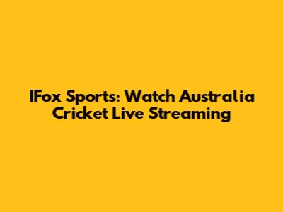 IFox Sports: Watch Australia Cricket Live Streaming