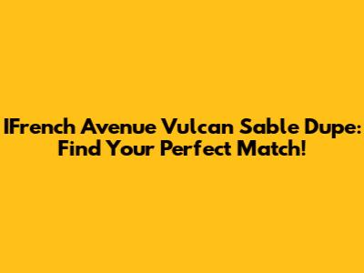 IFrench Avenue Vulcan Sable Dupe: Find Your Perfect Match!