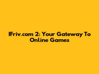 IFriv.com 2: Your Gateway To Online Games