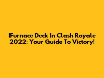 IFurnace Deck In Clash Royale 2022: Your Guide To Victory!