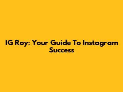 IG Roy: Your Guide To Instagram Success