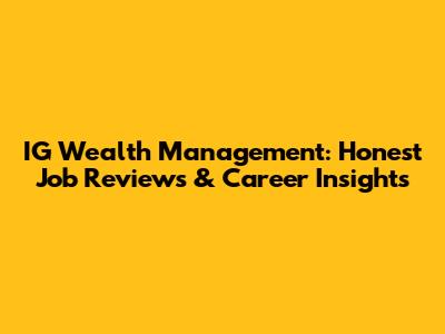IG Wealth Management: Honest Job Reviews & Career Insights