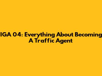 IGA 04: Everything About Becoming A Traffic Agent