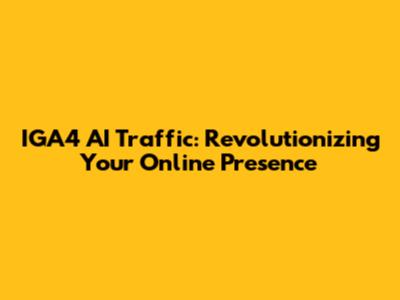 IGA4 AI Traffic: Revolutionizing Your Online Presence