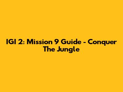 IGI 2: Mission 9 Guide - Conquer The Jungle