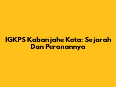 IGKPS Kabanjahe Kota: Sejarah Dan Peranannya