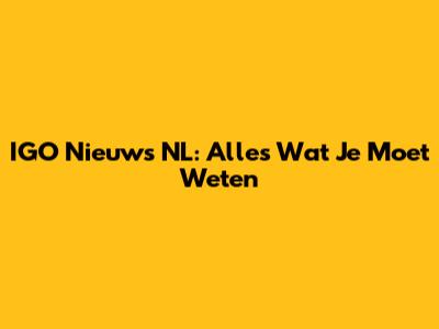 IGO Nieuws NL: Alles Wat Je Moet Weten