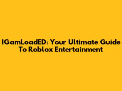 IGamLoadED: Your Ultimate Guide To Roblox Entertainment