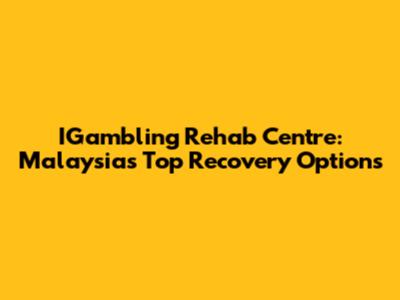 IGambling Rehab Centre: Malaysia's Top Recovery Options