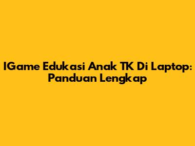 IGame Edukasi Anak TK Di Laptop: Panduan Lengkap