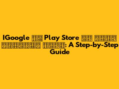 IGoogle को Play Store से कैसे डाउनलोड करें: A Step-by-Step Guide
