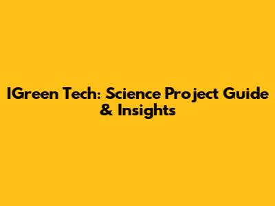 IGreen Tech: Science Project Guide & Insights