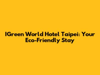 IGreen World Hotel Taipei: Your Eco-Friendly Stay