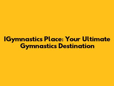 IGymnastics Place: Your Ultimate Gymnastics Destination