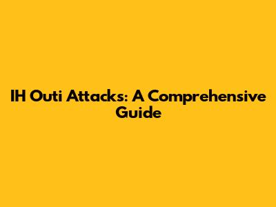 IH "Out"i Attacks: A Comprehensive Guide