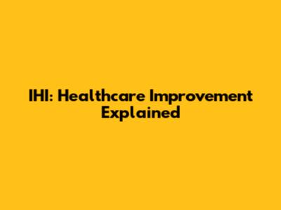 IHI: Healthcare Improvement Explained