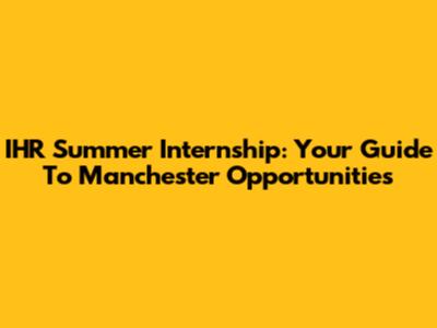 IHR Summer Internship: Your Guide To Manchester Opportunities