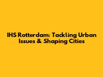 IHS Rotterdam: Tackling Urban Issues & Shaping Cities