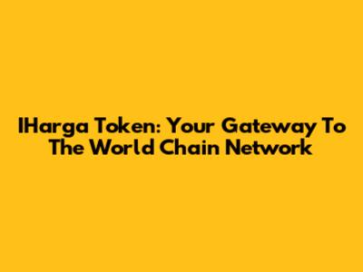 IHarga Token: Your Gateway To The World Chain Network