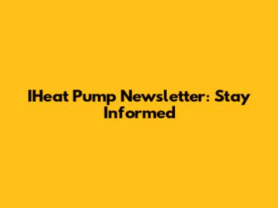 IHeat Pump Newsletter: Stay Informed