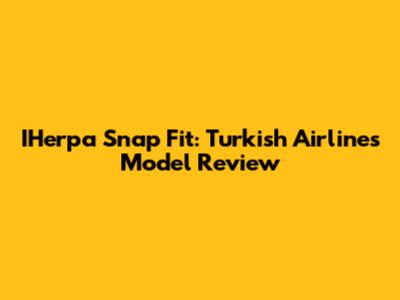 IHerpa Snap Fit: Turkish Airlines Model Review