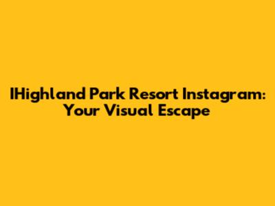 IHighland Park Resort Instagram: Your Visual Escape