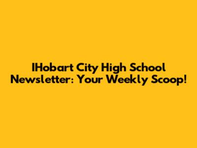 IHobart City High School Newsletter: Your Weekly Scoop!