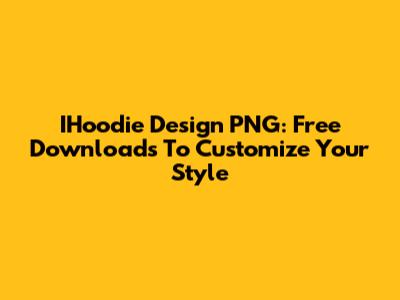 IHoodie Design PNG: Free Downloads To Customize Your Style