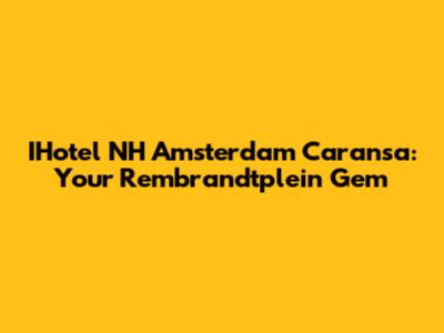 IHotel NH Amsterdam Caransa: Your Rembrandtplein Gem