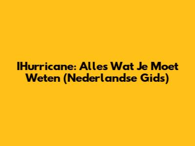 IHurricane: Alles Wat Je Moet Weten (Nederlandse Gids)