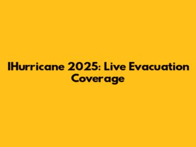 IHurricane 2025: Live Evacuation Coverage