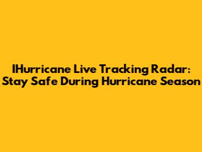 IHurricane Live Tracking Radar: Stay Safe During Hurricane Season