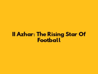 II Azhar: The Rising Star Of Football