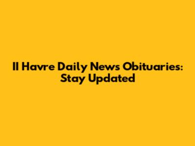 II Havre Daily News Obituaries: Stay Updated
