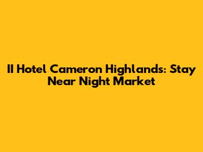 II Hotel Cameron Highlands: Stay Near Night Market