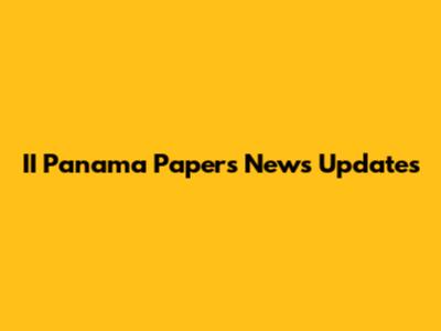 II Panama Papers News Updates