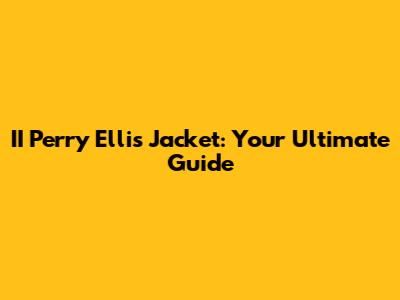 II Perry Ellis Jacket: Your Ultimate Guide