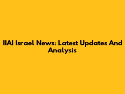 IIAI Israel News: Latest Updates And Analysis