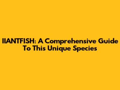 IIANTFISH: A Comprehensive Guide To This Unique Species