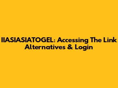 IIASIASIATOGEL: Accessing The Link Alternatives & Login