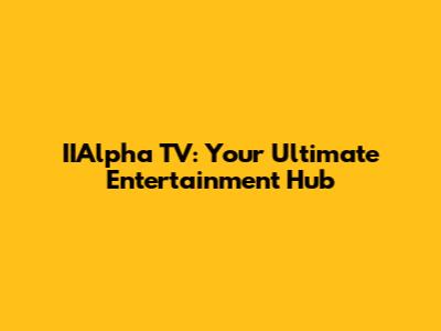 IIAlpha TV: Your Ultimate Entertainment Hub