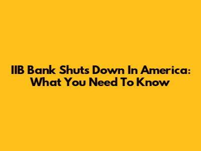 IIB Bank Shuts Down In America: What You Need To Know