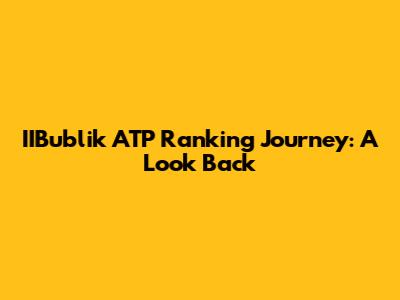 IIBublik ATP Ranking Journey: A Look Back