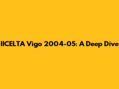 IICELTA Vigo 2004-05: A Deep Dive