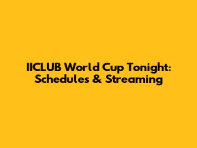 IICLUB World Cup Tonight: Schedules & Streaming
